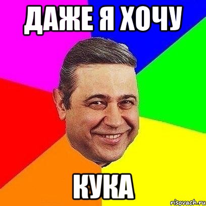 даже я хочу кука