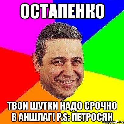 остапенко твои шутки надо срочно в аншлаг! p.s: петросян