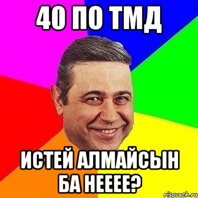 40 по тмд истей алмайсын ба нееее?