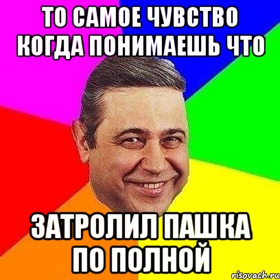 то самое чувство когда понимаешь что затролил пашка по полной