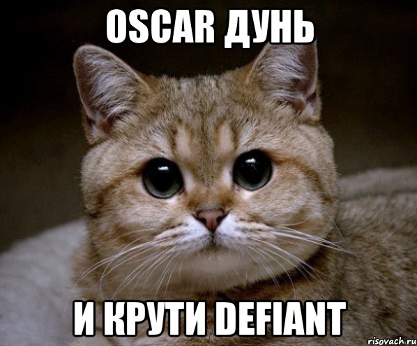 oscar дунь и крути defiant, Мем Пидрила Ебаная