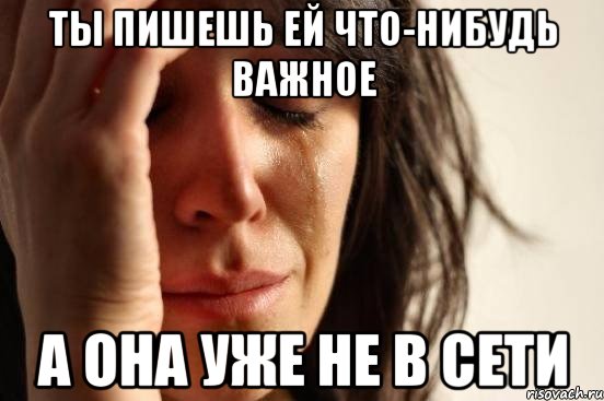 ты пишешь ей что-нибудь важное а она уже не в сети, Мем Девушка плачет