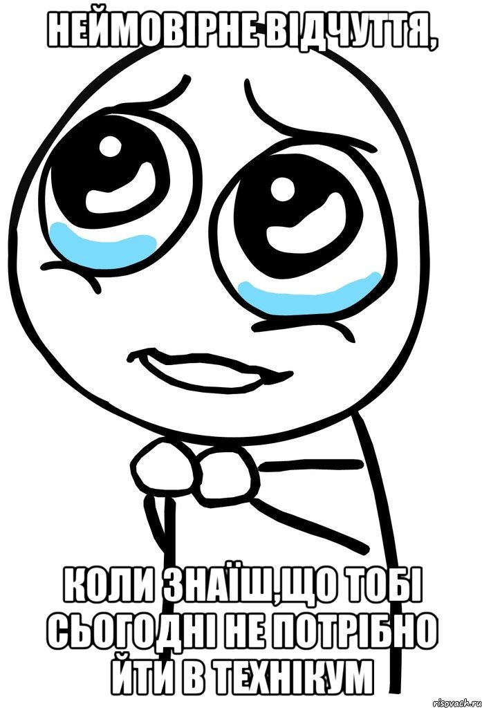 неймовірне відчуття, коли знаїш,що тобі сьогодні не потрібно йти в технікум, Мем  ну пожалуйста (please)