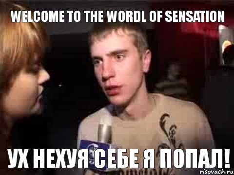 WELCOME TO THE WORDL OF SENSATION УХ НЕХУЯ СЕБЕ Я ПОПАЛ!, Мем Плохая музыка