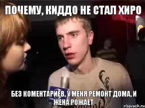 Почему, Киддо Не Стал ХИро Без Коментариев, у меня ремонт дома, и жена рожает, Мем Плохая музыка