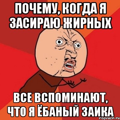 почему, когда я засираю жирных все вспоминают, что я ёбаный заика, Мем Почему