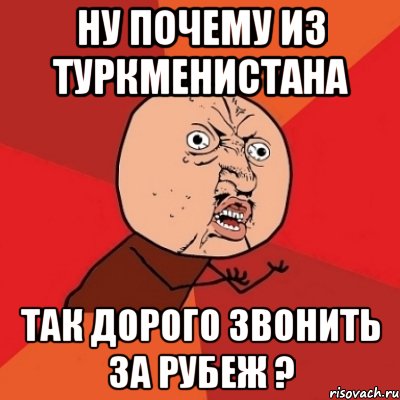 ну почему из туркменистана так дорого звонить за рубеж ?, Мем Почему