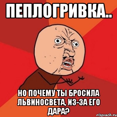 пеплогривка.. но почему ты бросила львиносвета, из-за его дара?, Мем Почему