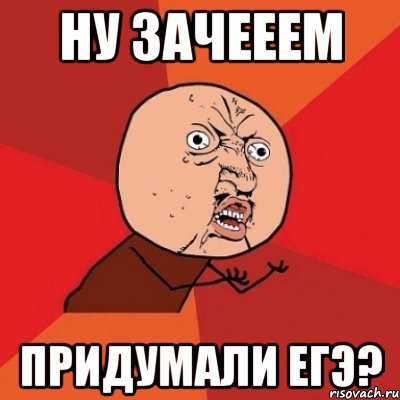 ну зачееем придумали егэ?, Мем Почему