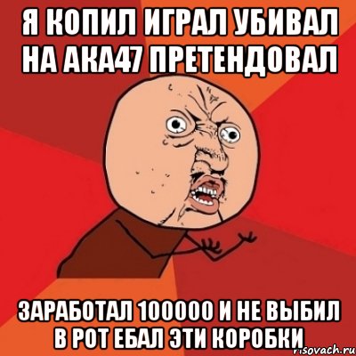 я копил играл убивал на ака47 претендовал заработал 100000 и не выбил в рот ебал эти коробки, Мем Почему