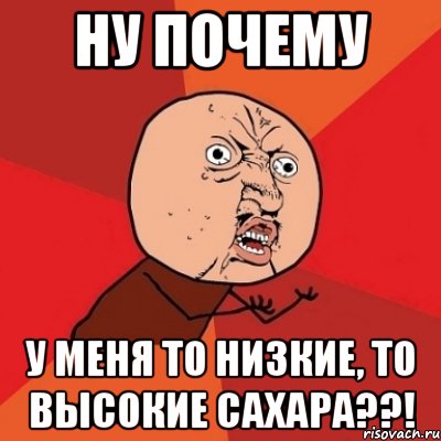 ну почему у меня то низкие, то высокие сахара??!, Мем Почему