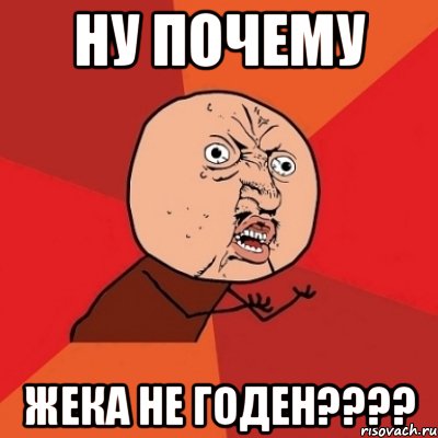 ну почему жека не годен???, Мем Почему