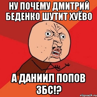 ну почему дмитрий беденко шутит хуёво а даниил попов збс!?, Мем Почему