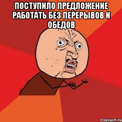 поступило предложение работать без перерывов и обедов , Мем Почему