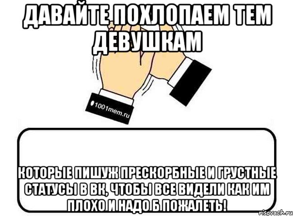 давайте похлопаем тем девушкам которые пишуж прескорбные и грустные статусы в вк, чтобы все видели как им плохо и надо б пожалеть!, Комикс Давайте похлопаем