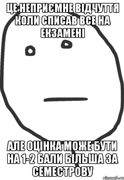 це неприємне відчуття коли списав все на екзамені але оцінка може бути на 1-2 бали більша за семестрову, Мем покер фейс