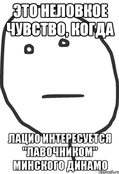 это неловкое чувство, когда лацио интересуется "лавочником" минского динамо, Мем покер фейс