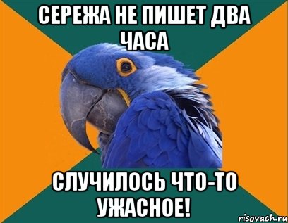 сережа не пишет два часа случилось что-то ужасное!