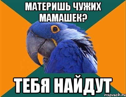 материшь чужих мамашек? тебя найдут