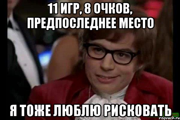 11 игр, 8 очков, предпоследнее место я тоже люблю рисковать, Мем Остин Пауэрс (я тоже люблю рисковать)