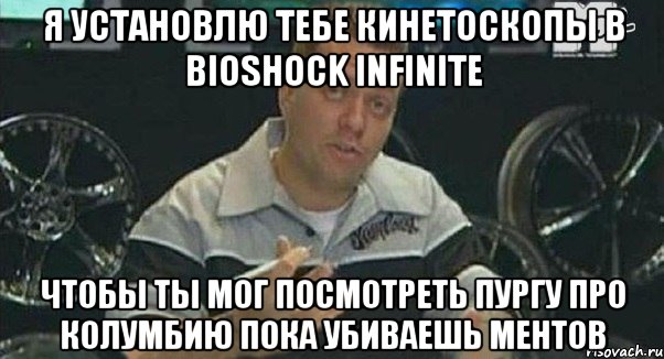 я установлю тебе кинетоскопы в bioshock infinite чтобы ты мог посмотреть пургу про колумбию пока убиваешь ментов, Мем Монитор (тачка на прокачку)