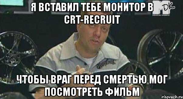 я вставил тебе монитор в crt-recruit чтобы враг перед смертью мог посмотреть фильм, Мем Монитор (тачка на прокачку)