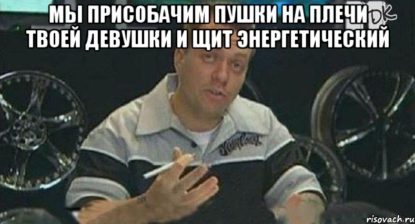 мы присобачим пушки на плечи твоей девушки и щит энергетический , Мем Монитор (тачка на прокачку)