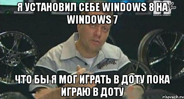 я установил себе windows 8 на windows 7 что бы я мог играть в доту пока играю в доту, Мем Монитор (тачка на прокачку)