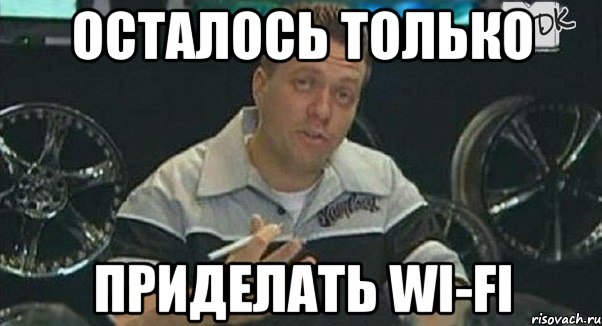 осталось только приделать wi-fi, Мем Монитор (тачка на прокачку)