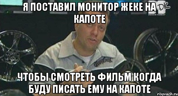 я поставил монитор жеке на капоте чтобы смотреть фильм когда буду писать ему на капоте, Мем Монитор (тачка на прокачку)