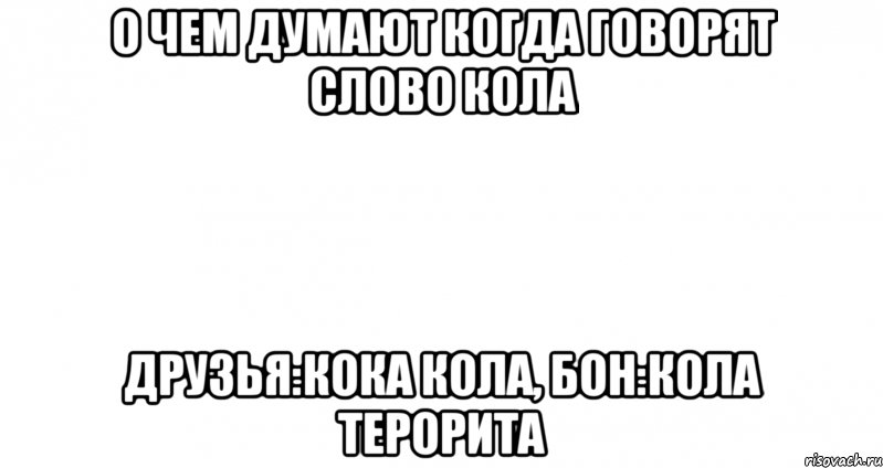 о чем думают когда говорят слово кола друзья:кока кола, бон:кола терорита