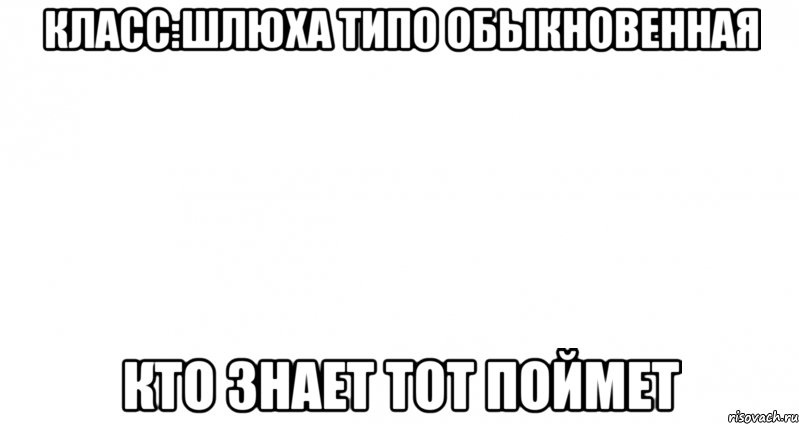 класс:шлюха типо обыкновенная кто знает тот поймет, Мем Пустой лист