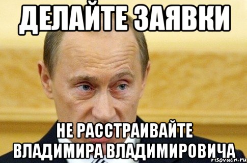 делайте заявки не расстраивайте владимира владимировича, Мем путин