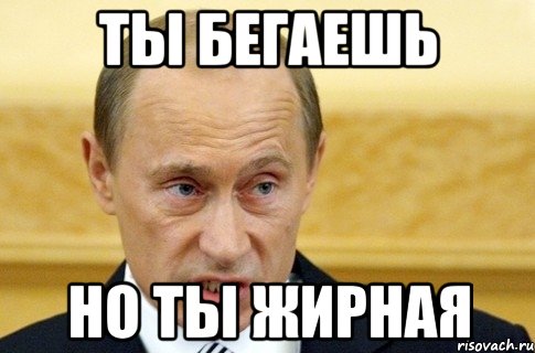 ты бегаешь но ты жирная, Мем путин