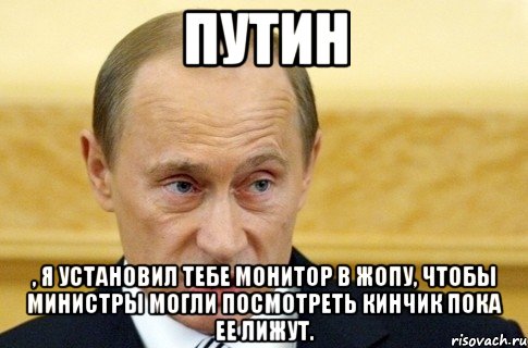 путин , я установил тебе монитор в жопу, чтобы министры могли посмотреть кинчик пока ее лижут., Мем путин