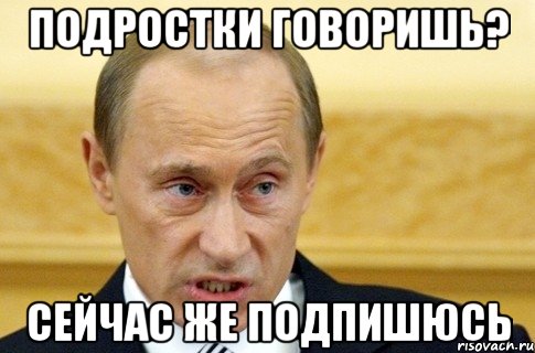 подростки говоришь? сейчас же подпишюсь, Мем путин