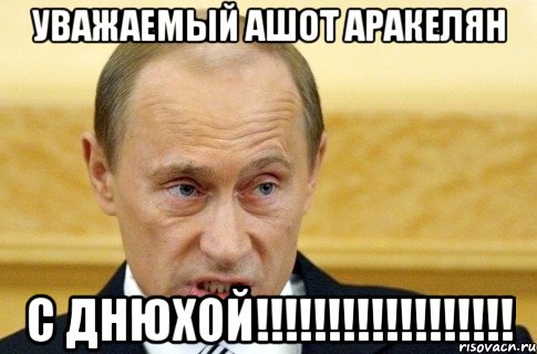 уважаемый ашот аракелян с днюхой!!!, Мем путин