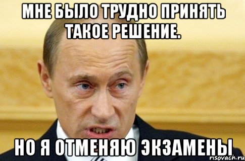 мне было трудно принять такое решение. но я отменяю экзамены, Мем путин