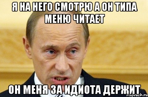 я на него смотрю а он типа меню читает он меня за идиота держит, Мем путин