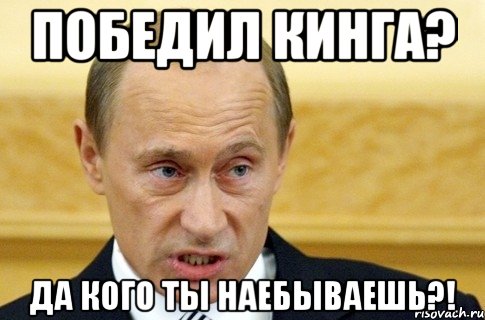 победил кинга? да кого ты наебываешь?!, Мем путин