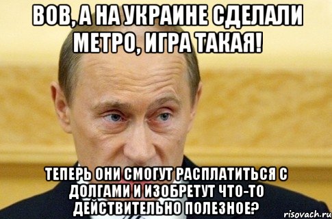 вов, а на украине сделали метро, игра такая! теперь они смогут расплатиться с долгами и изобретут что-то действительно полезное?, Мем путин