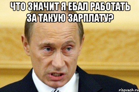 что значит я ебал работать за такую зарплату? , Мем путин