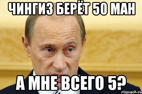 чингиз берёт 50 ман а мне всего 5?, Мем путин