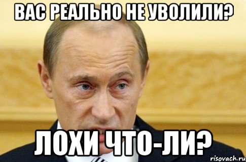 вас реально не уволили? лохи что-ли?, Мем путин