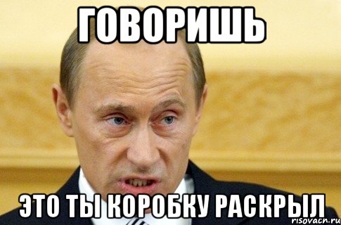 говоришь это ты коробку раскрыл, Мем путин