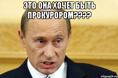 это она хочет быть прокурором??? , Мем путин