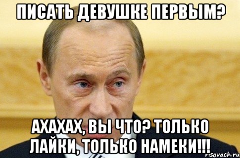 писать девушке первым? ахахах, вы что? только лайки, только намеки!!!, Мем путин