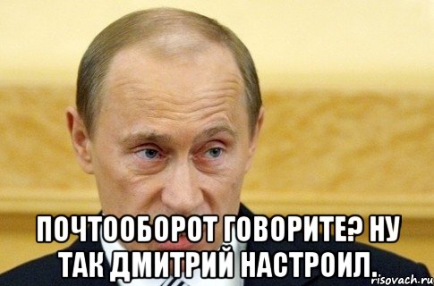  почтооборот говорите? ну так дмитрий настроил., Мем путин