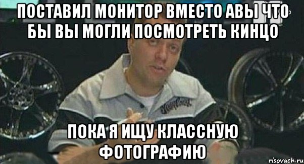 поставил монитор вместо авы что бы вы могли посмотреть кинцо пока я ищу классную фотографию