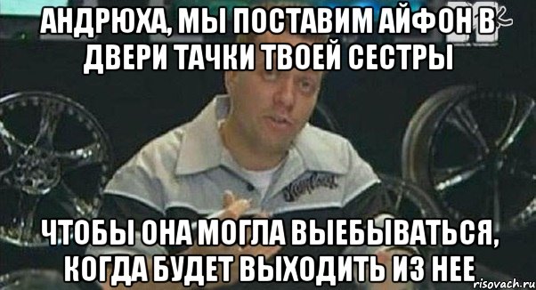 андрюха, мы поставим айфон в двери тачки твоей сестры чтобы она могла выебываться, когда будет выходить из нее, Мем Монитор (тачка на прокачку)